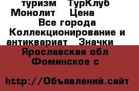 1.1) туризм : ТурКлуб “Монолит“ › Цена ­ 190 - Все города Коллекционирование и антиквариат » Значки   . Ярославская обл.,Фоминское с.